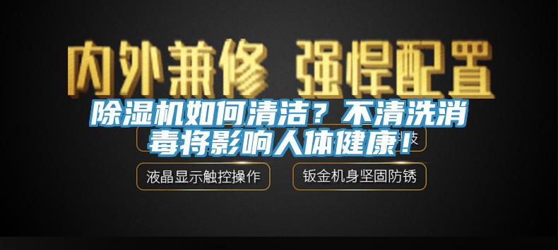 除濕機(jī)如何清潔？不清洗消毒將影響人體健康！