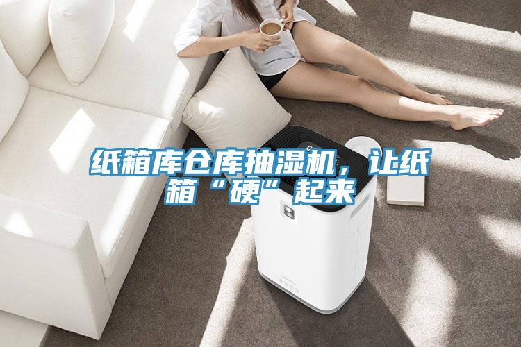 紙箱庫倉庫抽濕機(jī)，讓紙箱“硬”起來