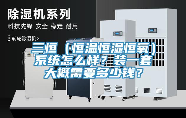 三恒（恒溫恒濕恒氧）系統(tǒng)怎么樣？裝一套大概需要多少錢？