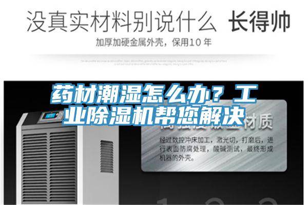 藥材潮濕怎么辦？工業(yè)除濕機(jī)幫您解決