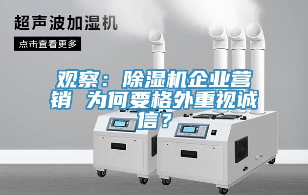 觀(guān)察：除濕機(jī)企業(yè)營(yíng)銷(xiāo) 為何要格外重視誠(chéng)信？