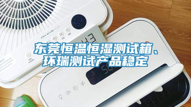東莞恒溫恒濕測試箱、環(huán)瑞測試產(chǎn)品穩(wěn)定