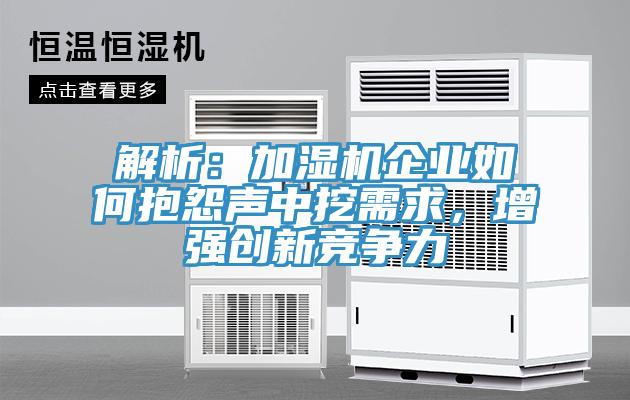 解析：加濕機(jī)企業(yè)如何抱怨聲中挖需求，增強(qiáng)創(chuàng)新競(jìng)爭(zhēng)力
