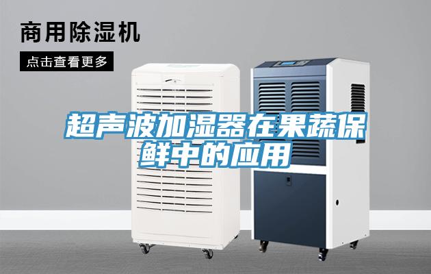 超聲波加濕器在果蔬保鮮中的應用