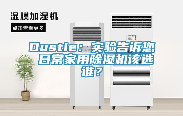 Dustie：實(shí)驗(yàn)告訴您 日常家用除濕機(jī)該選誰？