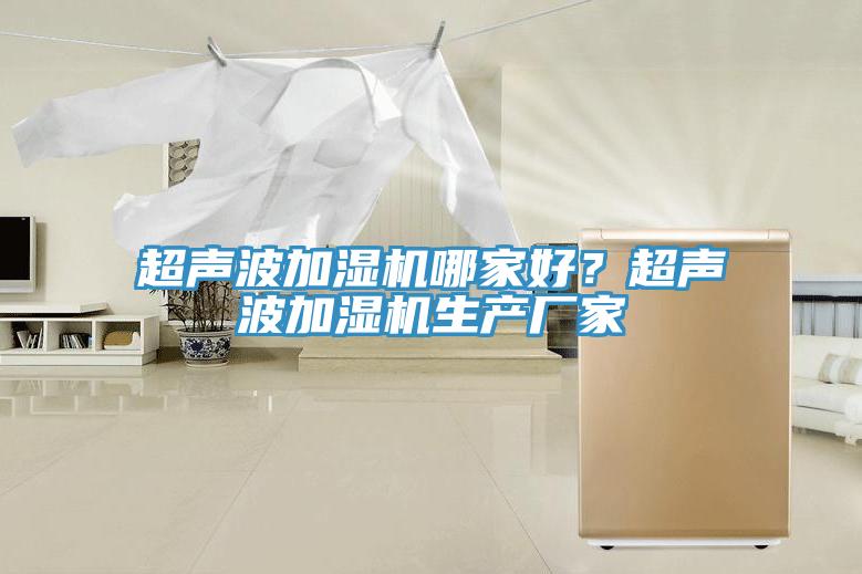 超聲波加濕機(jī)哪家好？超聲波加濕機(jī)生產(chǎn)廠家