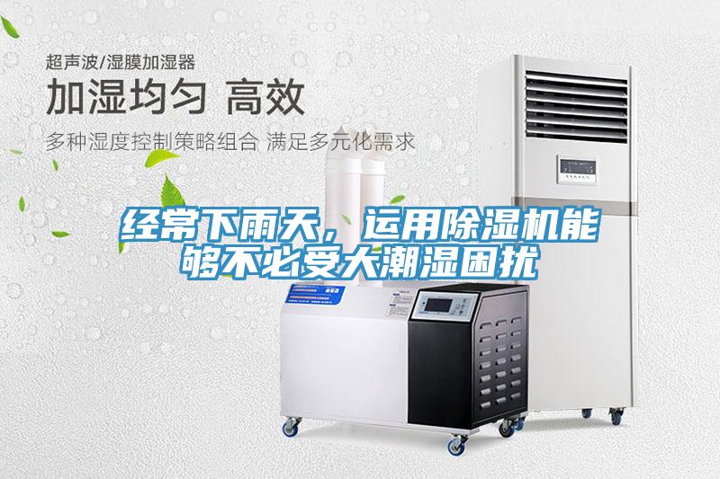 經(jīng)常下雨天，運(yùn)用除濕機(jī)能夠不必受大潮濕困擾