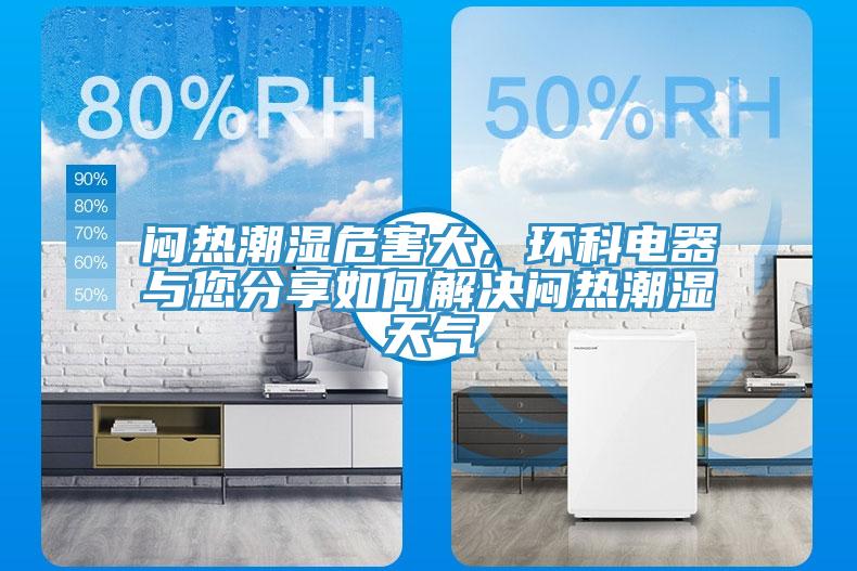 悶熱潮濕危害大，環(huán)科電器與您分享如何解決悶熱潮濕天氣