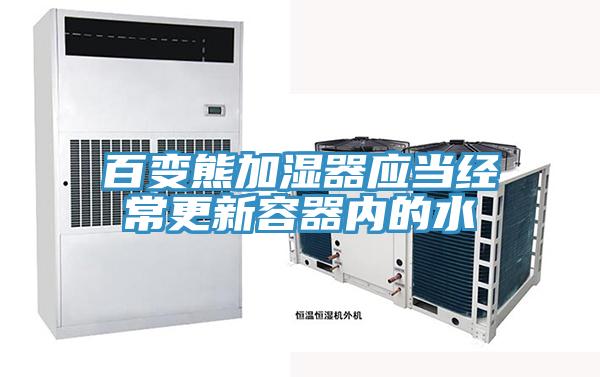 百變熊加濕器應(yīng)當經(jīng)常更新容器內(nèi)的水
