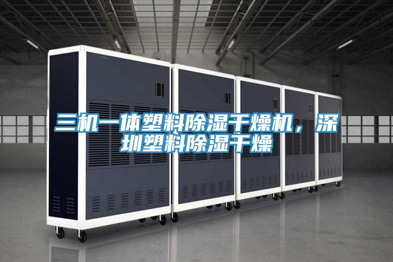 三機(jī)一體塑料除濕干燥機(jī)，深圳塑料除濕干燥