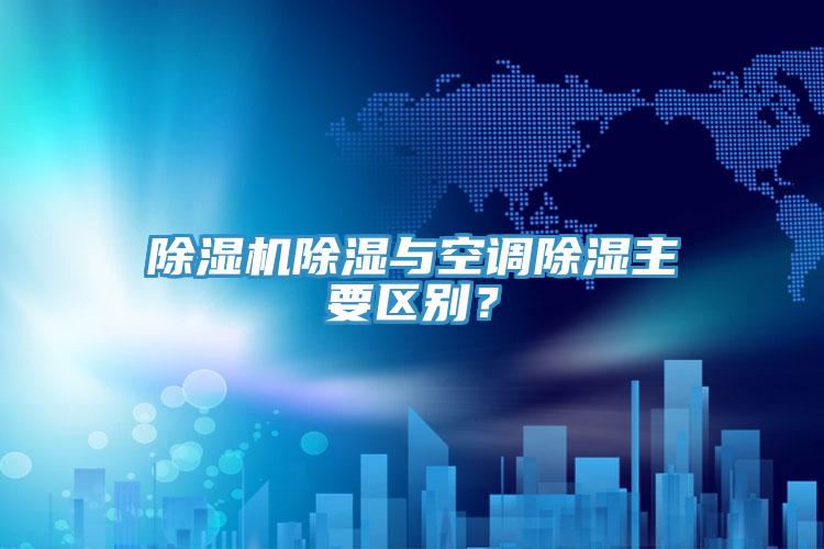 除濕機(jī)除濕與空調(diào)除濕主要區(qū)別？