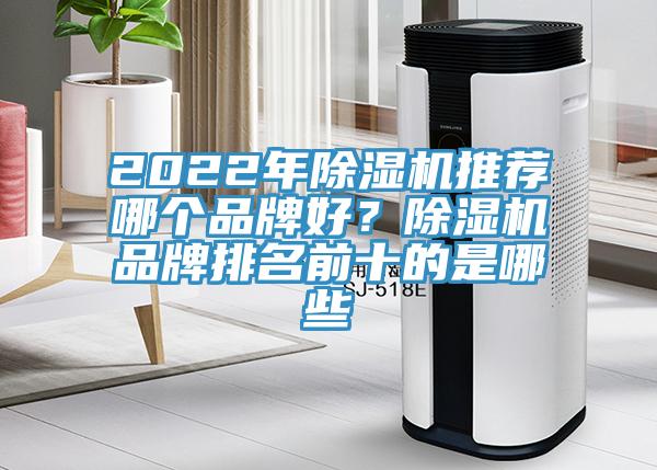 2022年除濕機(jī)推薦哪個(gè)品牌好？除濕機(jī)品牌排名前十的是哪些