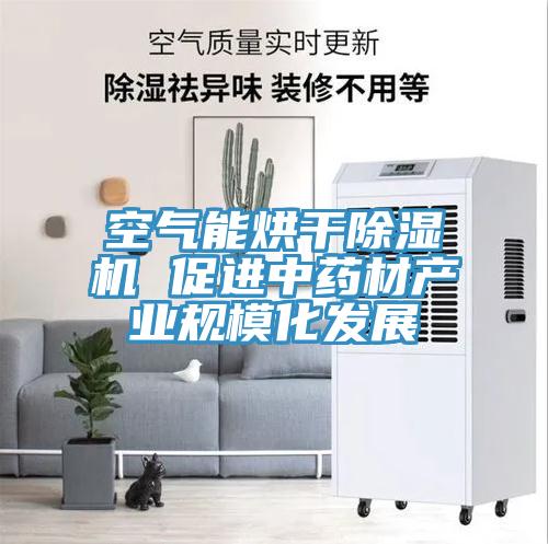 空氣能烘干除濕機 促進中藥材產(chǎn)業(yè)規(guī)?；l(fā)展