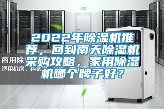 2022年除濕機(jī)推薦，回到南天除濕機(jī)采購(gòu)攻略，家用除濕機(jī)哪個(gè)牌子好？