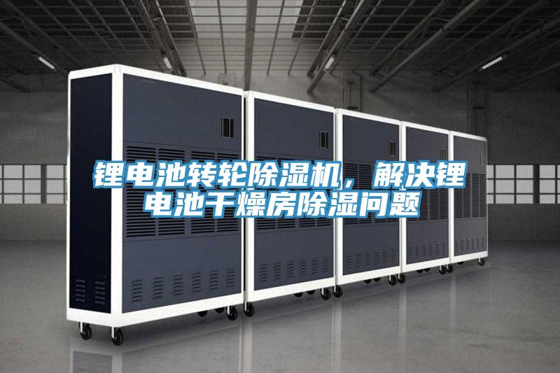 鋰電池轉(zhuǎn)輪除濕機，解決鋰電池干燥房除濕問題