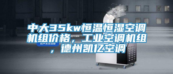中大35kw恒溫恒濕空調(diào)機(jī)組價(jià)格，工業(yè)空調(diào)機(jī)組，德州凱億空調(diào)
