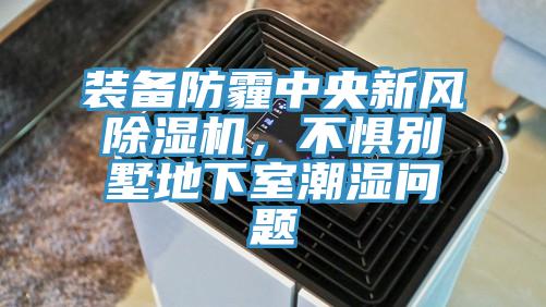 裝備防霾中央新風(fēng)除濕機(jī)，不懼別墅地下室潮濕問題