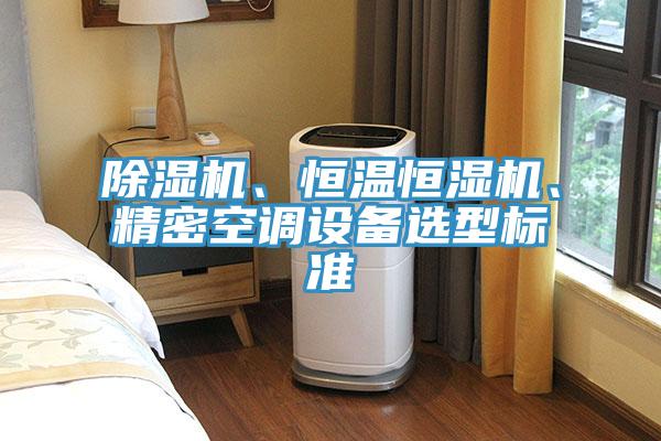 除濕機、恒溫恒濕機、精密空調(diào)設(shè)備選型標準