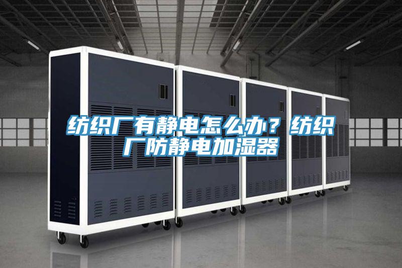 紡織廠有靜電怎么辦？紡織廠防靜電加濕器
