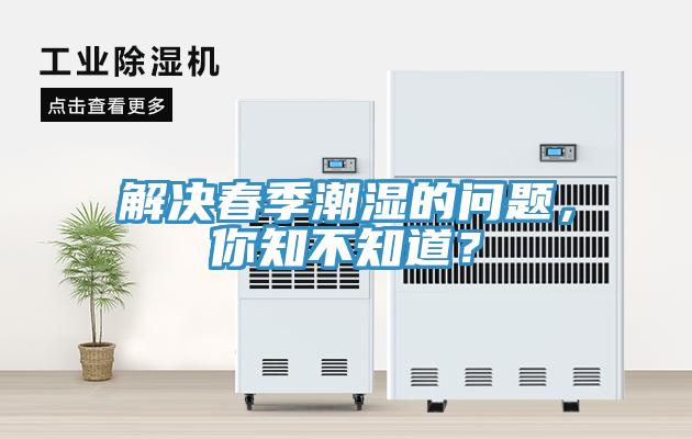 解決春季潮濕的問(wèn)題，你知不知道？