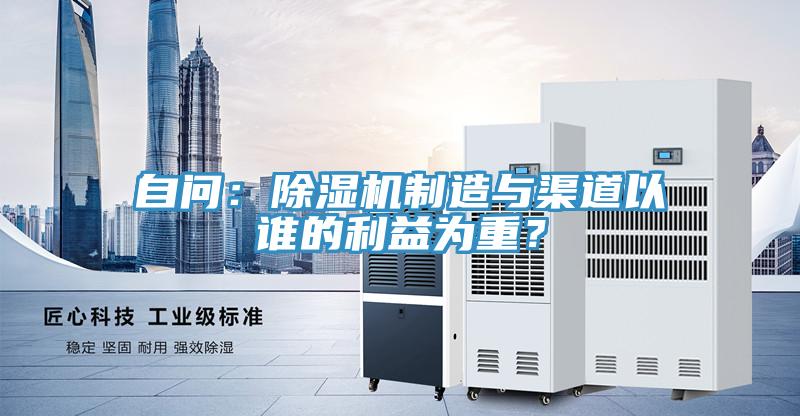 自問：除濕機制造與渠道以誰的利益為重？