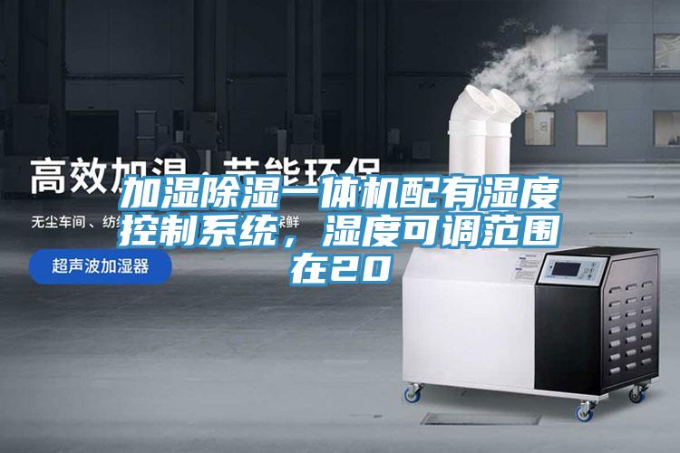 加濕除濕一體機配有濕度控制系統(tǒng)，濕度可調(diào)范圍在20