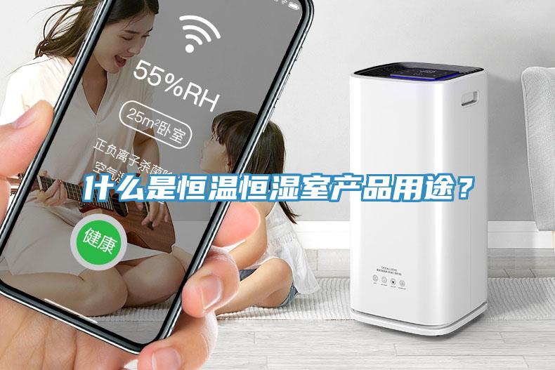什么是恒溫恒濕室產(chǎn)品用途？