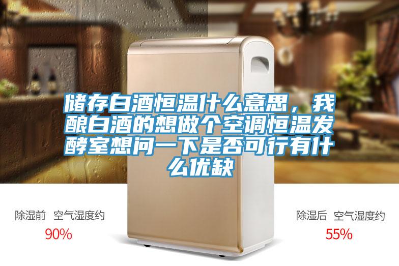 儲(chǔ)存白酒恒溫什么意思，我釀白酒的想做個(gè)空調(diào)恒溫發(fā)酵室想問一下是否可行有什么優(yōu)缺