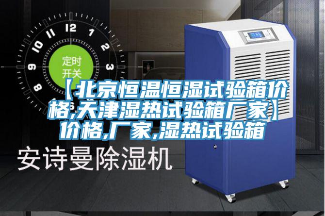 【北京恒溫恒濕試驗(yàn)箱價(jià)格,天津濕熱試驗(yàn)箱廠家】價(jià)格,廠家,濕熱試驗(yàn)箱
