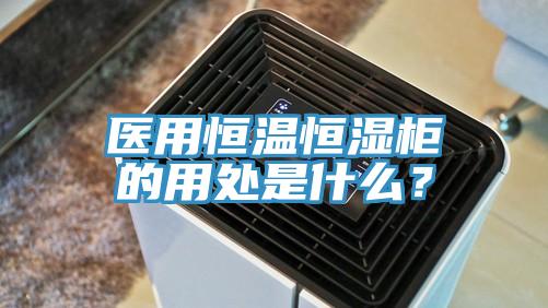 醫(yī)用恒溫恒濕柜的用處是什么？