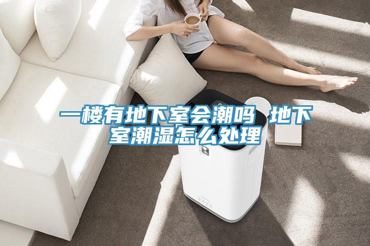 一樓有地下室會(huì)潮嗎 地下室潮濕怎么處理