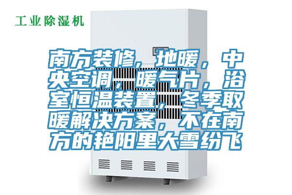 南方裝修, 地暖，中央空調(diào)，暖氣片，浴室恒溫裝置，冬季取暖解決方案，不在南方的艷陽里大雪紛飛