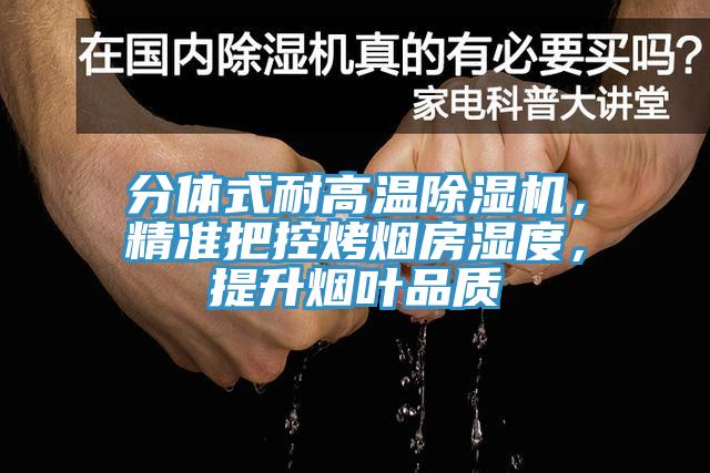 分體式耐高溫除濕機，精準(zhǔn)把控烤煙房濕度，提升煙葉品質(zhì)