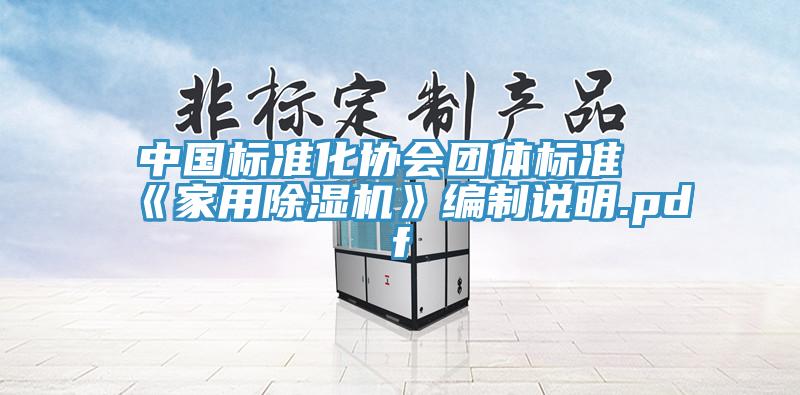 中國標(biāo)準(zhǔn)化協(xié)會團(tuán)體標(biāo)準(zhǔn)《家用除濕機(jī)》編制說明.pdf