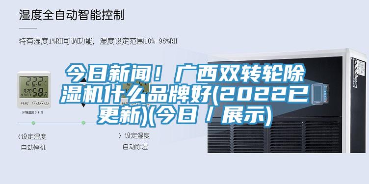 今日新聞！廣西雙轉(zhuǎn)輪除濕機(jī)什么品牌好(2022已更新)(今日／展示)