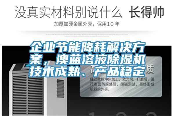 企業(yè)節(jié)能降耗解決方案，澳藍(lán)溶液除濕機(jī)技術(shù)成熟、產(chǎn)品穩(wěn)定