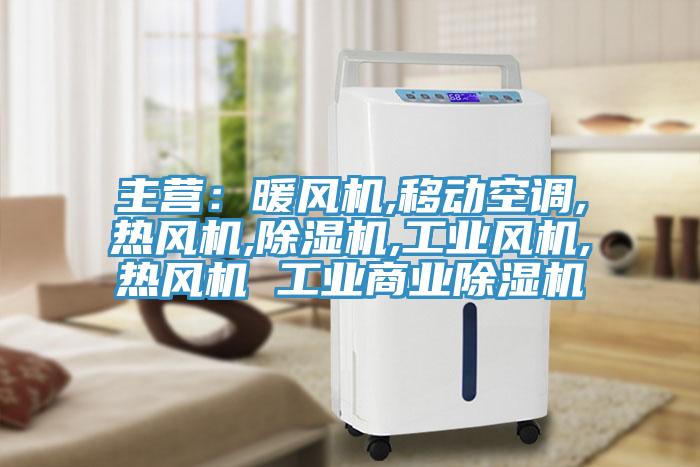 主營：暖風機,移動空調(diào),熱風機,除濕機,工業(yè)風機,熱風機 工業(yè)商業(yè)除濕機