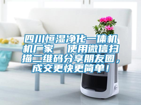 四川恒濕凈化一體機(jī)機(jī)廠家  使用微信掃描二維碼分享朋友圈，成交更快更簡(jiǎn)單！