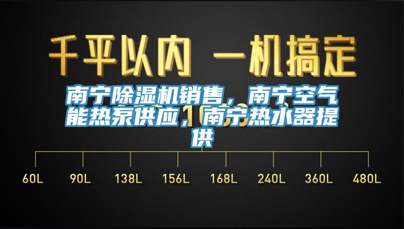 南寧除濕機(jī)銷售，南寧空氣能熱泵供應(yīng)，南寧熱水器提供