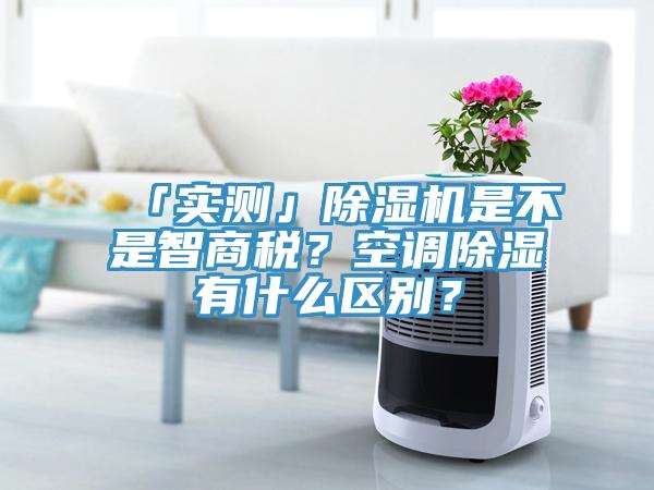 「實(shí)測(cè)」除濕機(jī)是不是智商稅？空調(diào)除濕有什么區(qū)別？