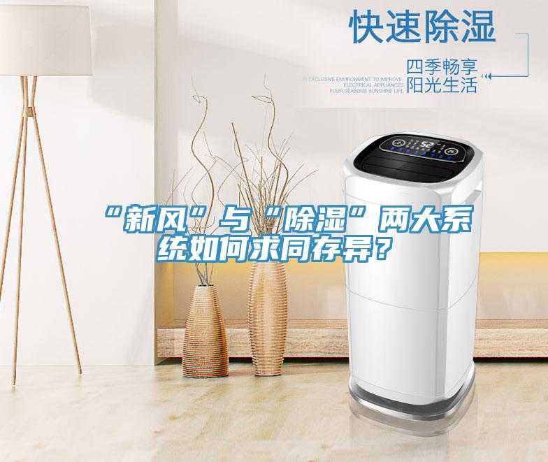 “新風(fēng)”與“除濕”兩大系統(tǒng)如何求同存異？