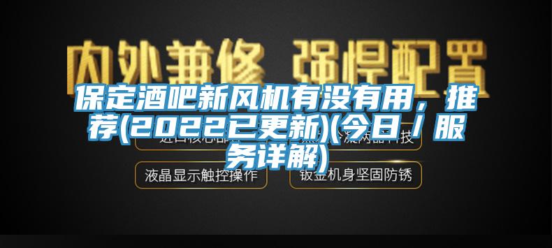 保定酒吧新風(fēng)機(jī)有沒(méi)有用，推薦(2022已更新)(今日／服務(wù)詳解)