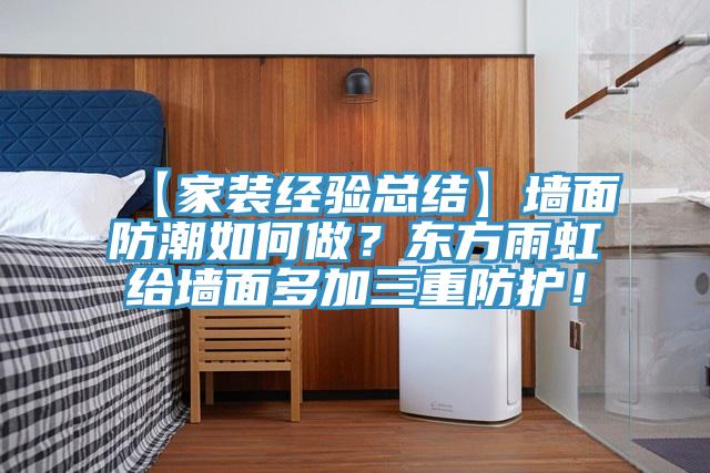 【家裝經(jīng)驗總結(jié)】墻面防潮如何做？東方雨虹給墻面多加三重防護！