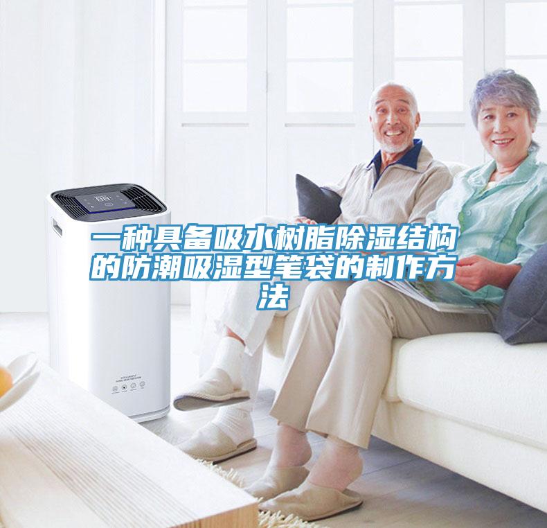 一種具備吸水樹脂除濕結(jié)構(gòu)的防潮吸濕型筆袋的制作方法