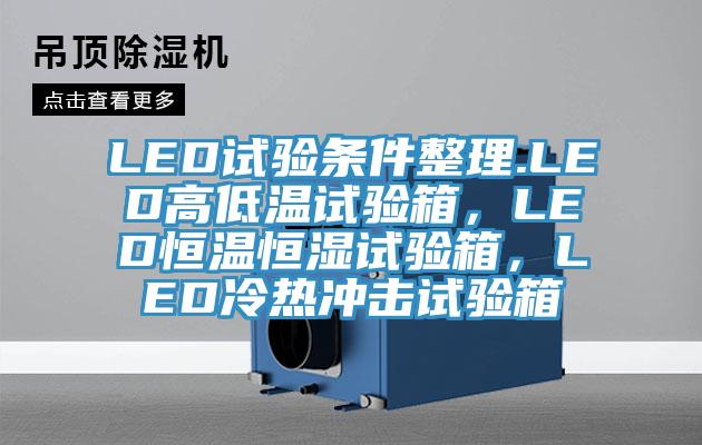 LED試驗條件整理.LED高低溫試驗箱，LED恒溫恒濕試驗箱，LED冷熱沖擊試驗箱