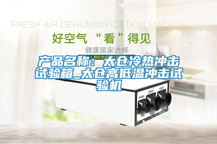 產(chǎn)品名稱：太倉冷熱沖擊試驗(yàn)箱_太倉高低溫沖擊試驗(yàn)機(jī)