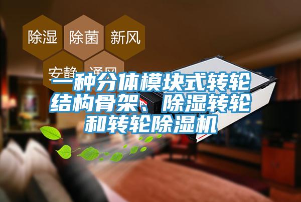 一種分體模塊式轉(zhuǎn)輪結(jié)構(gòu)骨架、除濕轉(zhuǎn)輪和轉(zhuǎn)輪除濕機(jī)