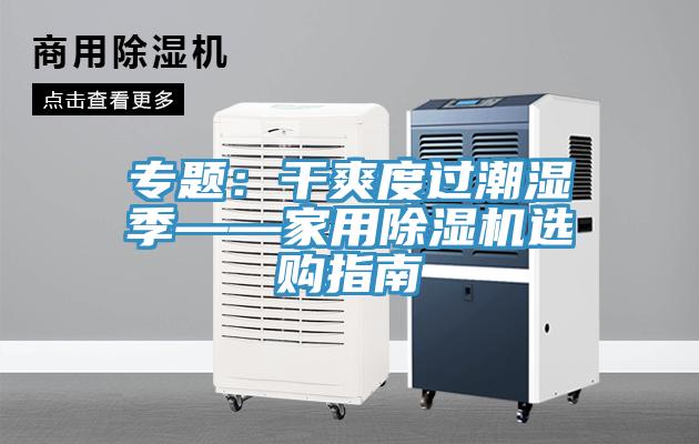 專題：干爽度過(guò)潮濕季——家用除濕機(jī)選購(gòu)指南