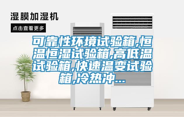 可靠性環(huán)境試驗(yàn)箱,恒溫恒濕試驗(yàn)箱,高低溫試驗(yàn)箱,快速溫變試驗(yàn)箱,冷熱沖...