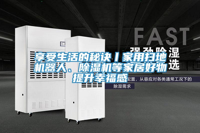 享受生活的秘訣丨家用掃地機(jī)器人、除濕機(jī)等家居好物提升幸福感